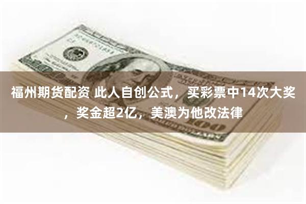 福州期货配资 此人自创公式，买彩票中14次大奖，奖金超2亿，美澳为他改法律