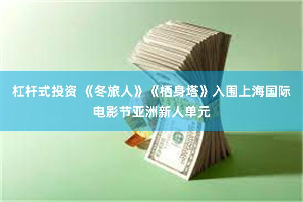 杠杆式投资 《冬旅人》《栖身塔》入围上海国际电影节亚洲新人单元