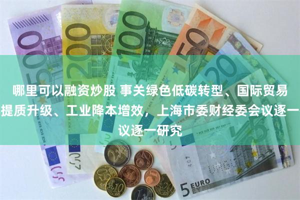 哪里可以融资炒股 事关绿色低碳转型、国际贸易中心提质升级、工业降本增效，上海市委财经委会议逐一研究