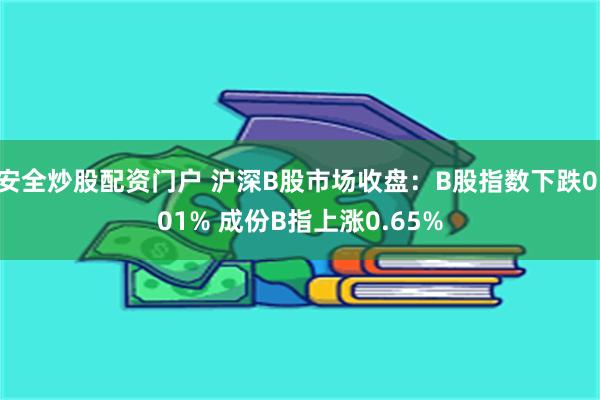 安全炒股配资门户 沪深B股市场收盘：B股指数下跌0.01% 成份B指上涨0.65%