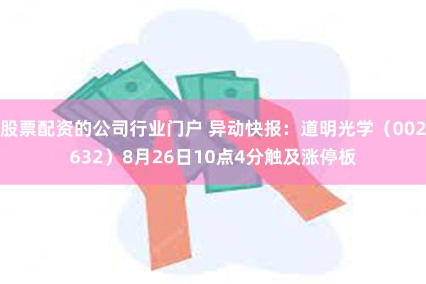 股票配资的公司行业门户 异动快报：道明光学（002632）8月26日10点4分触及涨停板