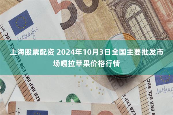 上海股票配资 2024年10月3日全国主要批发市场嘎拉苹果价格行情