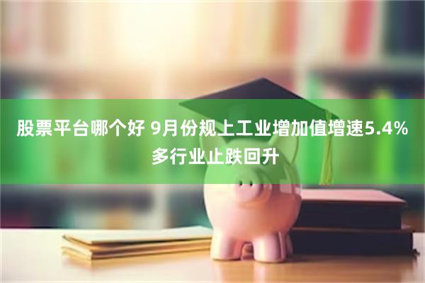 股票平台哪个好 9月份规上工业增加值增速5.4% 多行业止跌回升
