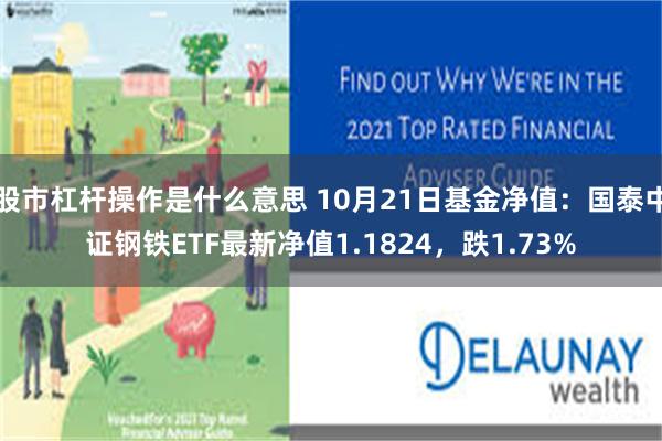 股市杠杆操作是什么意思 10月21日基金净值：国泰中证钢铁ETF最新净值1.1824，跌1.73%