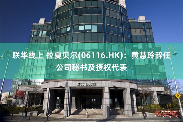 联华线上 拉夏贝尔(06116.HK)：黄慧玲辞任公司秘书及授权代表