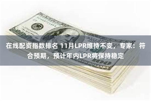 在线配资指数排名 11月LPR维持不变，专家：符合预期，预计年内LPR将保持稳定