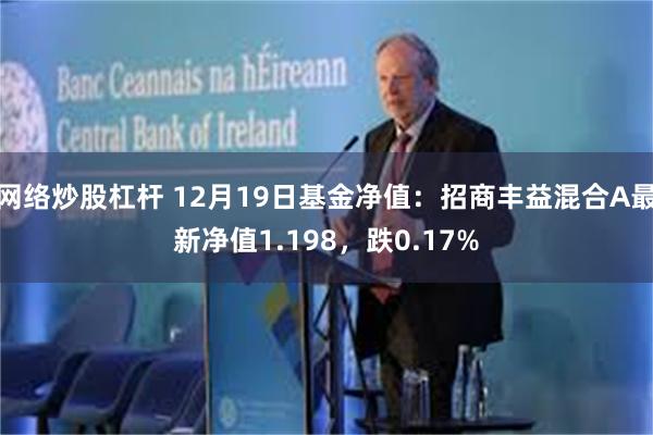 网络炒股杠杆 12月19日基金净值：招商丰益混合A最新净值1.198，跌0.17%