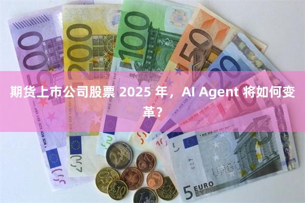 期货上市公司股票 2025 年，AI Agent 将如何变革？