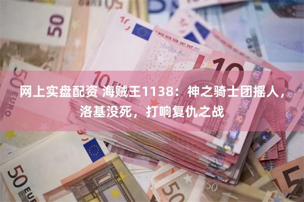 网上实盘配资 海贼王1138：神之骑士团摇人，洛基没死，打响复仇之战
