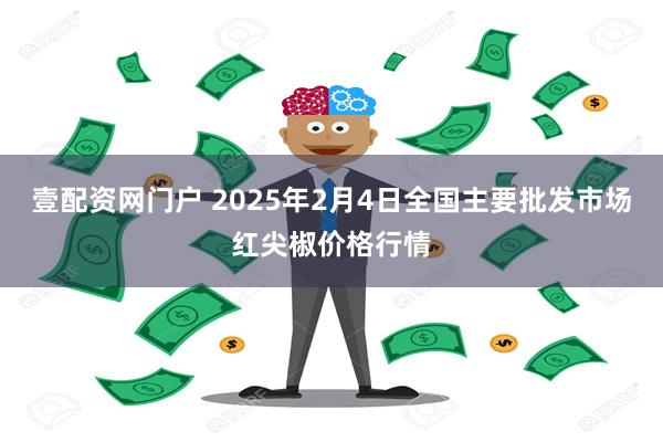 壹配资网门户 2025年2月4日全国主要批发市场红尖椒价格行情