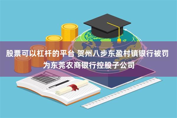 股票可以杠杆的平台 贺州八步东盈村镇银行被罚 为东莞农商银行控股子公司