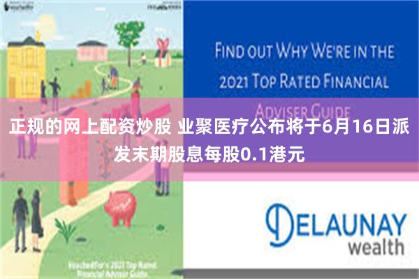 正规的网上配资炒股 业聚医疗公布将于6月16日派发末期股息每股0.1港元