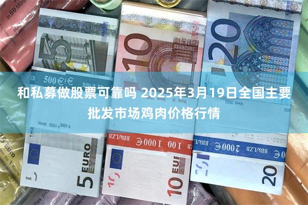 和私募做股票可靠吗 2025年3月19日全国主要批发市场鸡肉价格行情