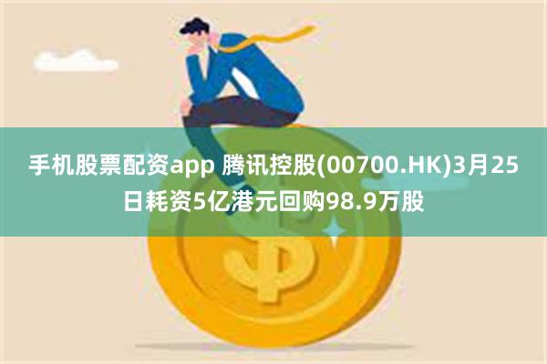 手机股票配资app 腾讯控股(00700.HK)3月25日耗资5亿港元回购98.9万股