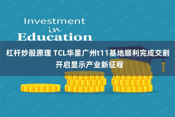 杠杆炒股原理 TCL华星广州t11基地顺利完成交割  开启显示产业新征程