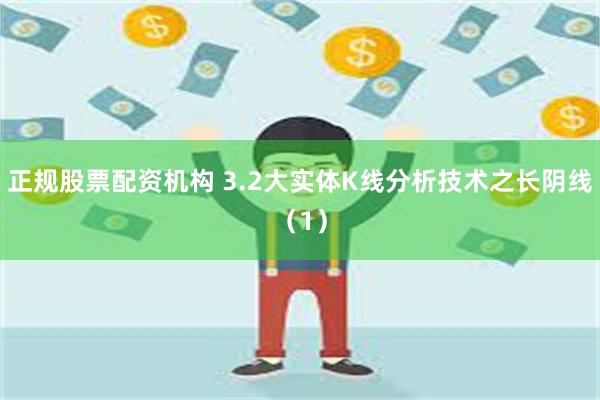 正规股票配资机构 3.2大实体K线分析技术之长阴线（1）