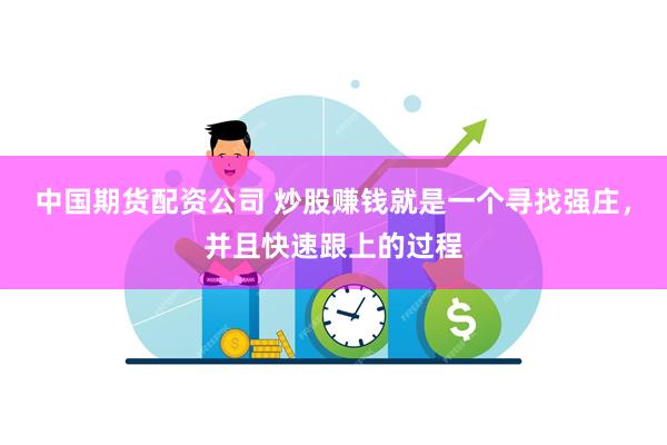 中国期货配资公司 炒股赚钱就是一个寻找强庄，并且快速跟上的过