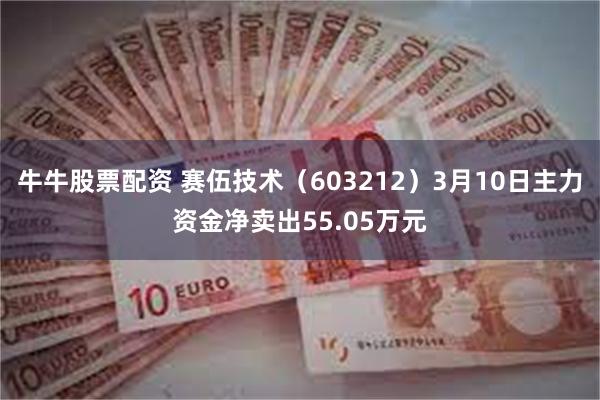 牛牛股票配资 赛伍技术（603212）3月10日主力资金净卖