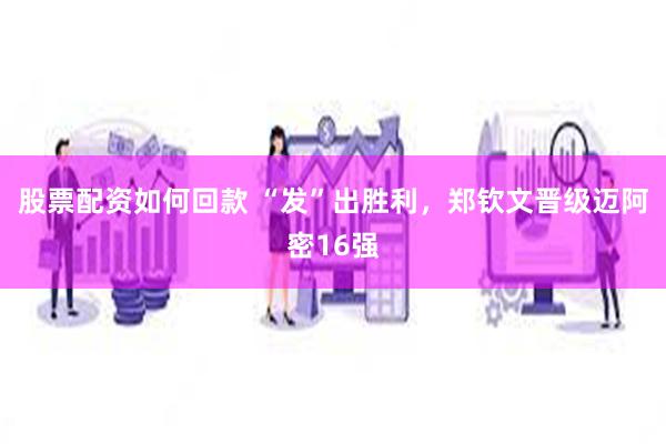 股票配资如何回款 “发”出胜利，郑钦文晋级迈阿密16强