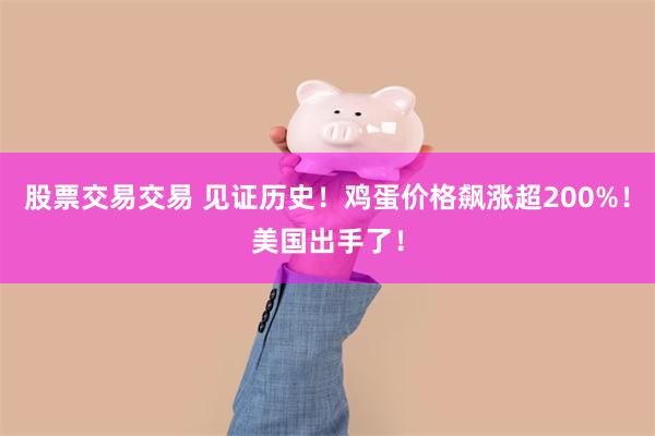 股票交易交易 见证历史！鸡蛋价格飙涨超200%！美国出手了！
