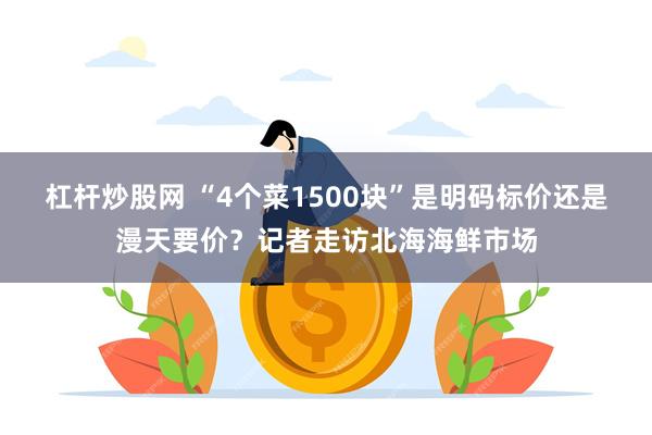 杠杆炒股网 “4个菜1500块”是明码标价还是漫天要价？记者