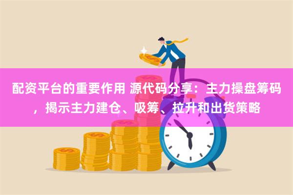 配资平台的重要作用 源代码分享：主力操盘筹码，揭示主力建仓、