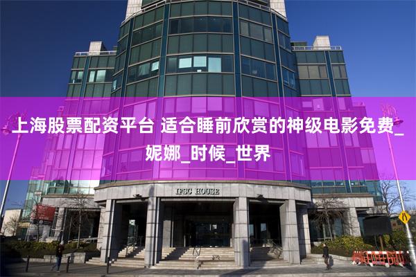 上海股票配资平台 适合睡前欣赏的神级电影免费_妮娜_时候_世