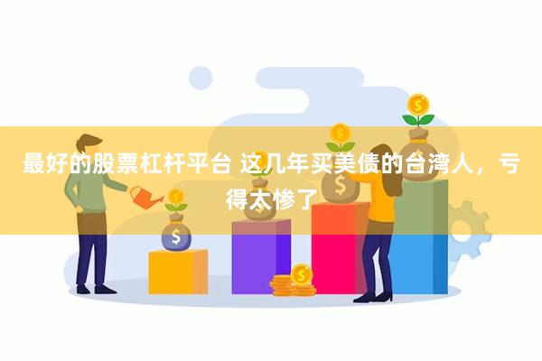 最好的股票杠杆平台 这几年买美债的台湾人，亏得太惨了