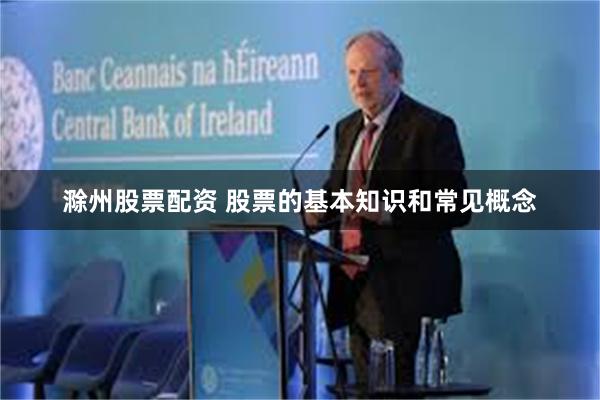 滁州股票配资 股票的基本知识和常见概念