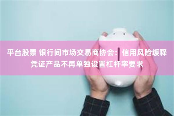 平台股票 银行间市场交易商协会：信用风险缓释凭证产品不再单独