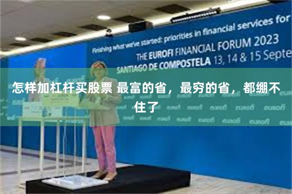 怎样加杠杆买股票 最富的省，最穷的省，都绷不住了