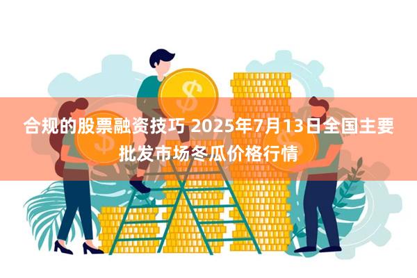 合规的股票融资技巧 2025年7月13日全国主要批发市场冬瓜