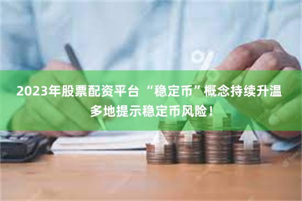 2023年股票配资平台 “稳定币”概念持续升温 多地提示稳定