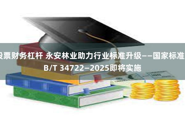 股票财务杠杆 永安林业助力行业标准升级——国家标准GB/T 