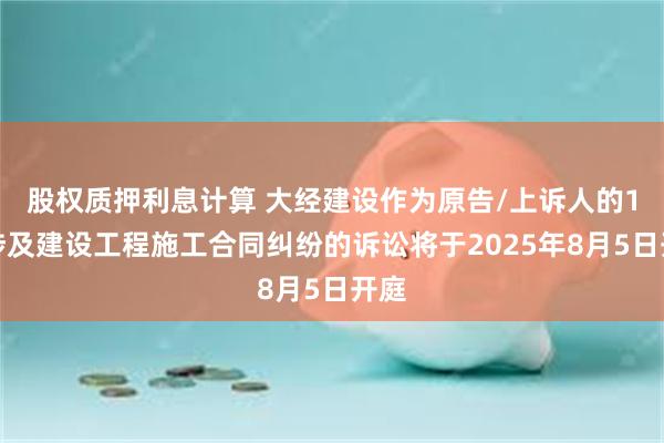 股权质押利息计算 大经建设作为原告/上诉人的1起涉及建设工程
