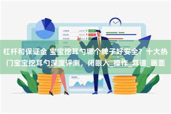 杠杆和保证金 宝宝挖耳勺哪个牌子好安全？十大热门宝宝挖耳勺深