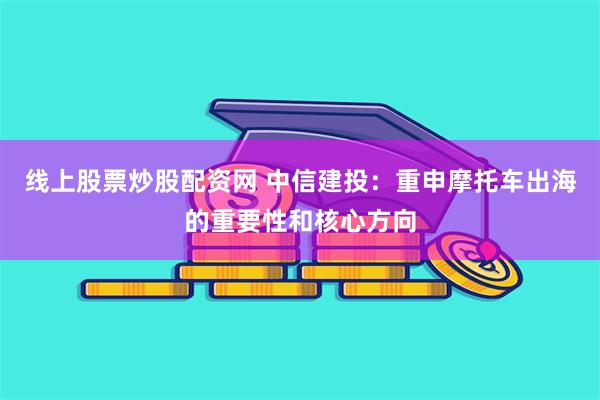线上股票炒股配资网 中信建投：重申摩托车出海的重要性和核心方