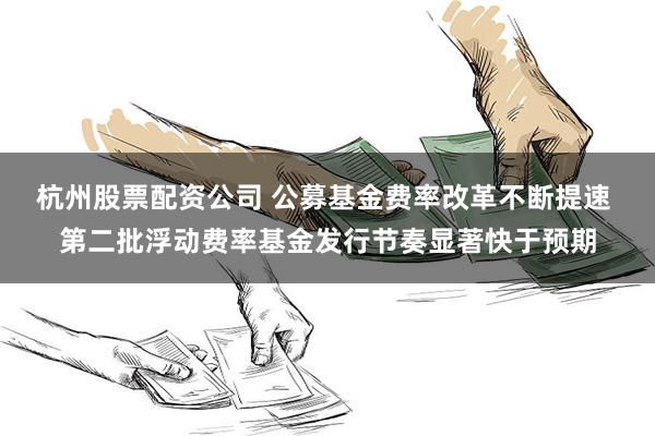 杭州股票配资公司 公募基金费率改革不断提速 第二批浮动费率基