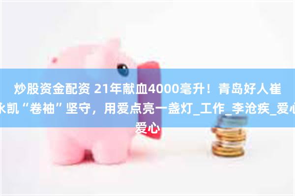 炒股资金配资 21年献血4000毫升！青岛好人崔永凯“卷袖”