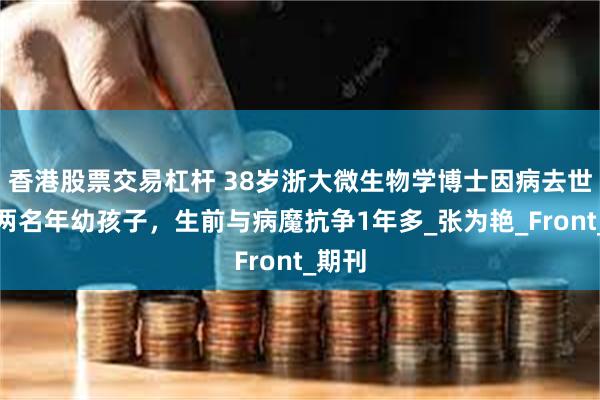 香港股票交易杠杆 38岁浙大微生物学博士因病去世，有两名年幼