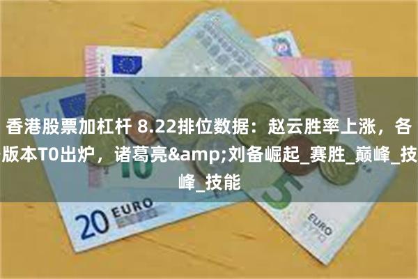 香港股票加杠杆 8.22排位数据：赵云胜率上涨，各路版本T0